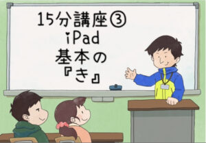 【研修資料】１５分講座③ iPad基本の「き」