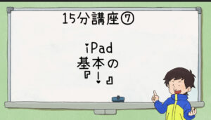 15分講座⑥ iPad基本の「!」
